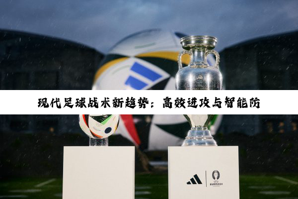 现代足球战术新趋势:高效进攻与智能防守策略分享
